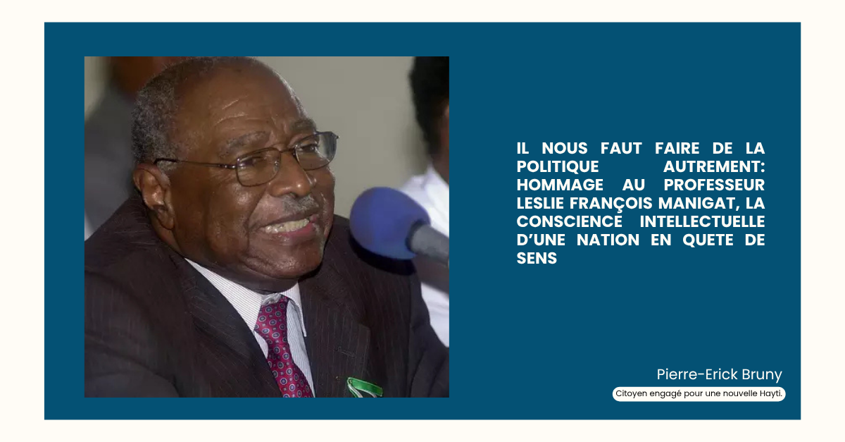 IL NOUS FAUT FAIRE DE LA POLITIQUE AUTREMENT: HOMMAGE AU PROFESSEUR LESLIE FRANÇOIS MANIGAT, LA CONSCIENCE INTELLECTUELLE D’UNE NATION EN QUETE DE SENS