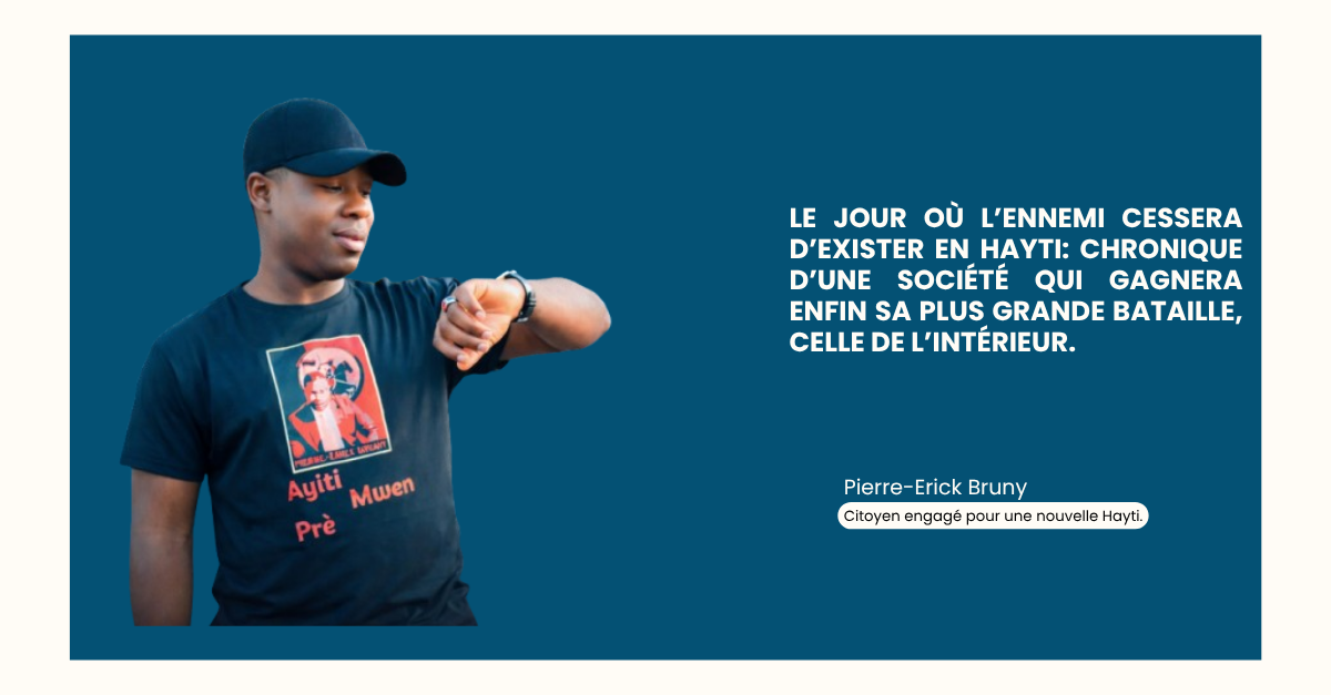 Le jour où l’ennemi cessera d’exister en Hayti: chronique d’une société qui gagnera enfin sa plus grande bataille, celle de l’intérieur.